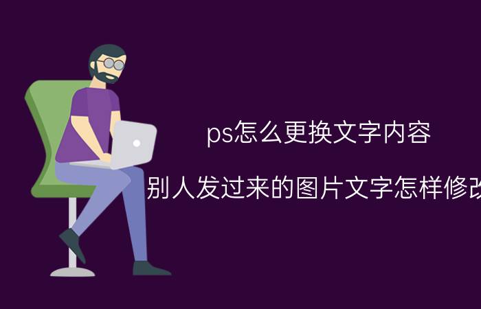 ps怎么更换文字内容 别人发过来的图片文字怎样修改？